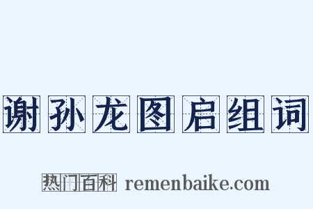 谢孙龙图启组词是什么意思的图片
